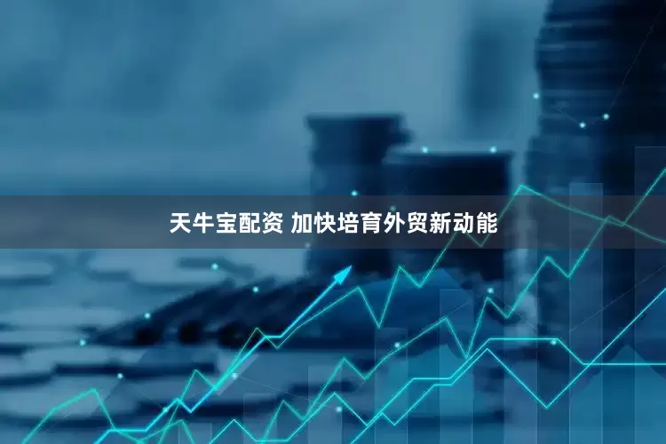 天牛宝配资 加快培育外贸新动能