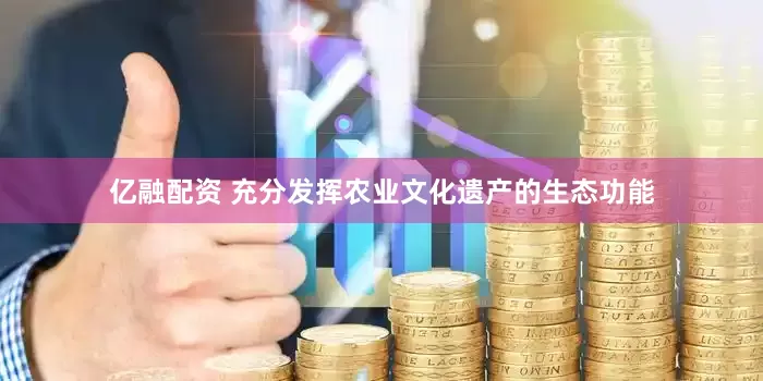 亿融配资 充分发挥农业文化遗产的生态功能