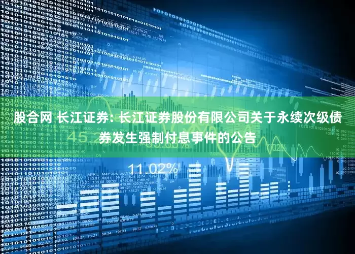 股合网 长江证券: 长江证券股份有限公司关于永续次级债券发生强制付息事件的公告
