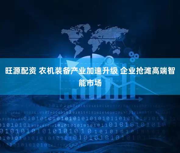 旺源配资 农机装备产业加速升级 企业抢滩高端智能市场