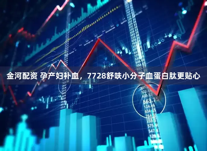 金河配资 孕产妇补血，7728舒呋小分子血蛋白肽更贴心