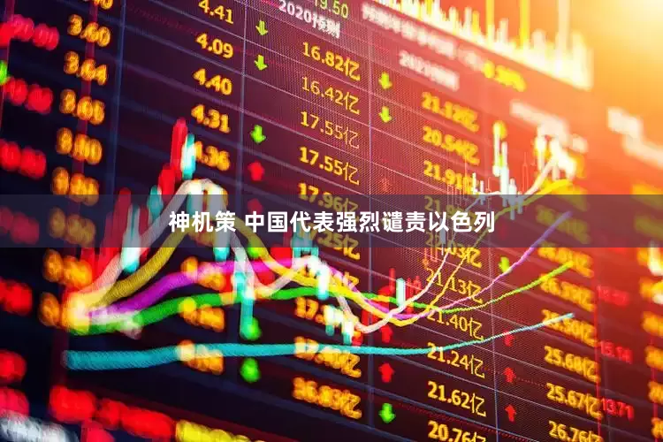 神机策 中国代表强烈谴责以色列