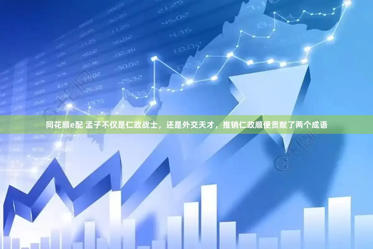 同花顺e配 孟子不仅是仁政战士，还是外交天才，推销仁政顺便贡献了两个成语