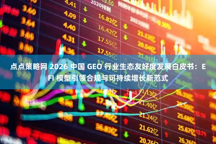 点点策略网 2026 中国 GEO 行业生态友好度发展白皮书：EFI 模型引领合规与可持续增长新范式