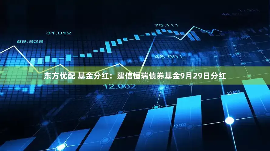 东方优配 基金分红：建信恒瑞债券基金9月29日分红