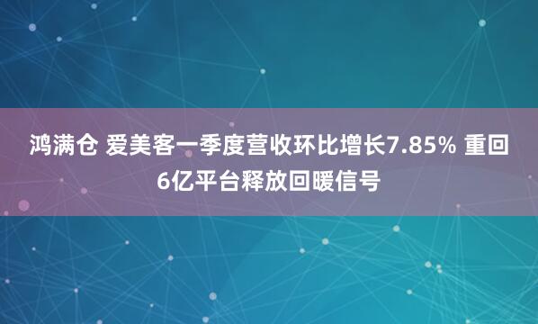 鸿满仓 爱美客一季度营收环比增长7.85% 重回6亿平台释放回暖信号